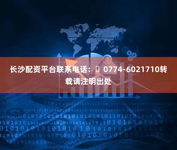 长沙配资平台联系电话：‭0774-6021710转载请注明出处