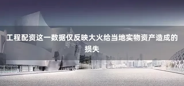 工程配资这一数据仅反映大火给当地实物资产造成的损失