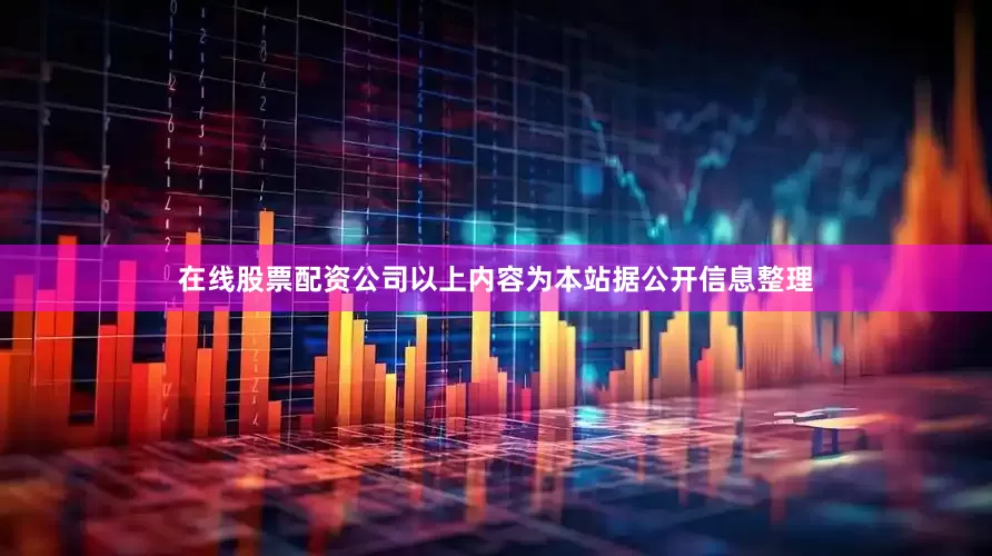 在线股票配资公司以上内容为本站据公开信息整理