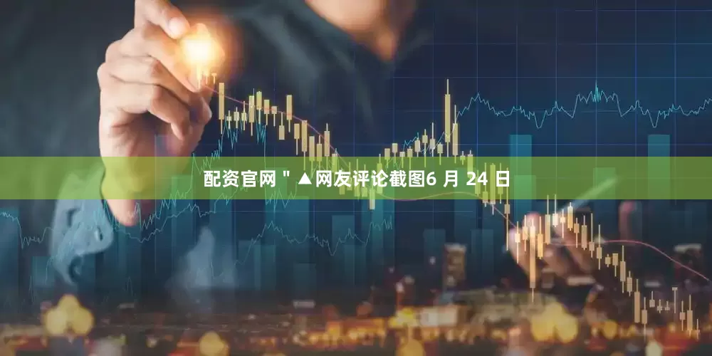 配资官网＂▲网友评论截图6 月 24 日