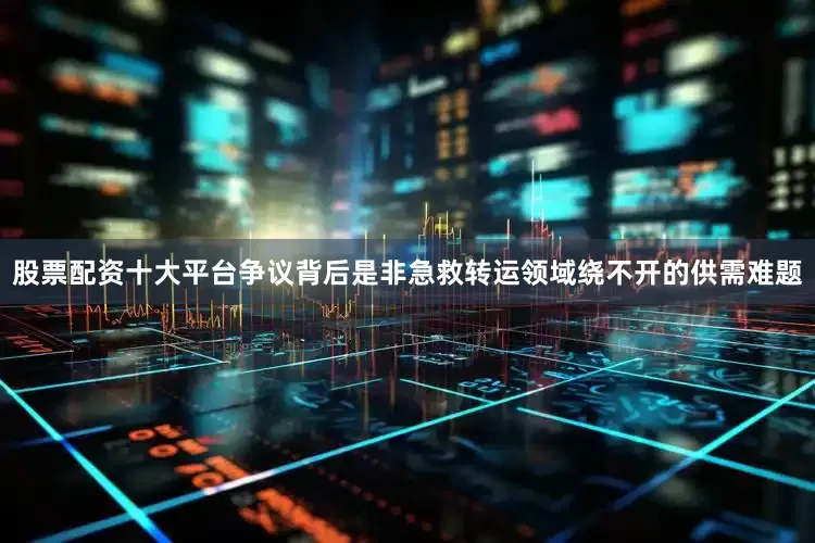 股票配资十大平台争议背后是非急救转运领域绕不开的供需难题