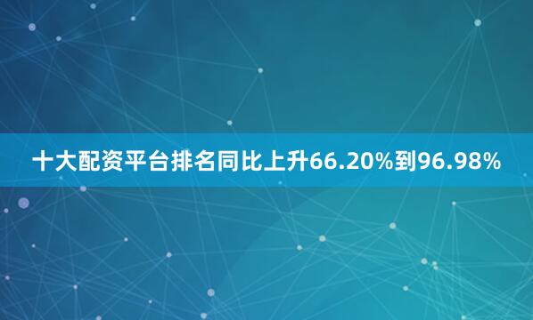 十大配资平台排名同比上升66.20%到96.98%