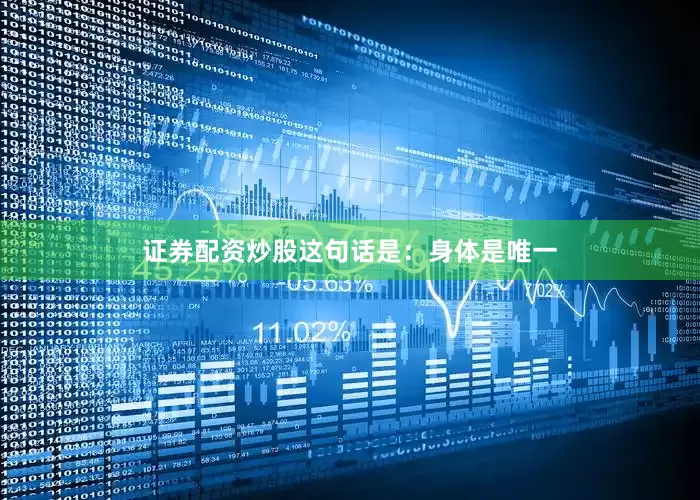 证券配资炒股这句话是：身体是唯一